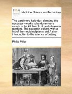 Gardeners Kalendar; Directing the Necessary Works to Be Done Every Month in the Kitchen, Fruit, and Pleasure-Gardens. the Sixteenth Edition, with a Li