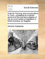 Fan for Fanning, and a Touch-Stone to Tyron, Containing an Impartial Account of the Rise and Progress of the So Much Talked of Regulation in North-Car