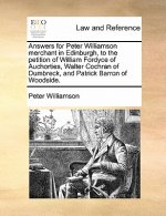 Answers for Peter Williamson Merchant in Edinburgh, to the Petition of William Fordyce of Auchorties, Walter Cochran of Dumbreck, and Patrick Barron o
