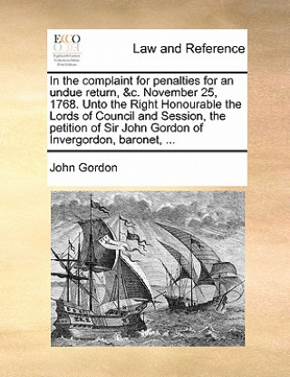 In the Complaint for Penalties for an Undue Return, &c. November 25, 1768. Unto the Right Honourable the Lords of Council and Session, the Petition of