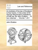 An institute of the law of Scotland. In four books. In the order of Sir George Mackenzie's Institutions of that law. By John Erskine, ... In two volum