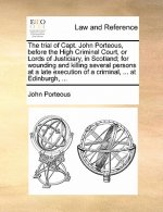 Trial of Capt. John Porteous, Before the High Criminal Court, or Lords of Justiciary, in Scotland; For Wounding and Killing Several Persons at a Late
