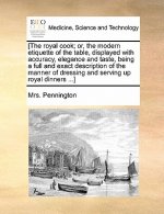 [The Royal Cook; Or, the Modern Etiquette of the Table, Displayed with Accuracy, Elegance and Taste, Being a Full and Exact Description of the Manner