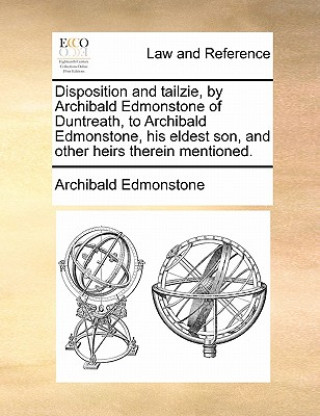 Disposition and Tailzie, by Archibald Edmonstone of Duntreath, to Archibald Edmonstone, His Eldest Son, and Other Heirs Therein Mentioned.