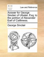 Answer for George Sinclair of Ulbster, Esq; To the Petition of Alexander Earl of Caithness.