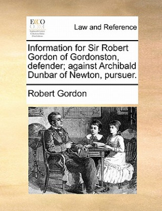 Information for Sir Robert Gordon of Gordonston, Defender; Against Archibald Dunbar of Newton, Pursuer.