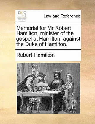 Memorial for MR Robert Hamilton, Minister of the Gospel at Hamilton; Against the Duke of Hamilton.