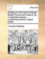 Snelling on the Coins of Great Britain France and Ireland, &C. in Detached Pieces, ... Containing Seventy Copper Plates.