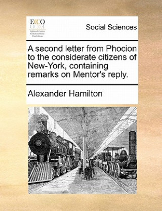 Second Letter from Phocion to the Considerate Citizens of New-York, Containing Remarks on Mentor's Reply.