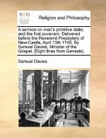 Sermon on Man's Primitive State; And the First Covenant. Delivered Before the Reverend Presbytery of New-Castle, April 13th 1748. by Samuel Davies, Mi