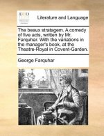 Beaux Stratagem. a Comedy of Five Acts, Written by Mr. Farquhar. with the Variations in the Manager's Book, at the Theatre-Royal in Covent-Garden.