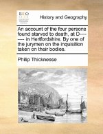 Account of the Four Persons Found Starved to Death, at D-------- In Hertfordshire. by One of the Jurymen on the Inquisition Taken on Their Bodies.
