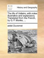 Life of Voltaire; With Notes Illustrative and Explanatory. Translated from the French, by G. P. Monke, ...
