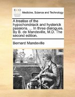 Treatise of the Hypochondriack and Hysterick Passions. ... in Three Dialogues. by B. de Mandeville, M.D. the Second Edition.