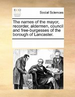 Names of the Mayor, Recorder, Aldermen, Council and Free-Burgesses of the Borough of Lancaster.