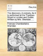 discovery. A comedy. As it is performed at the Theatres-Royal in London and Dublin. Written by Mrs. Sheridan, ...