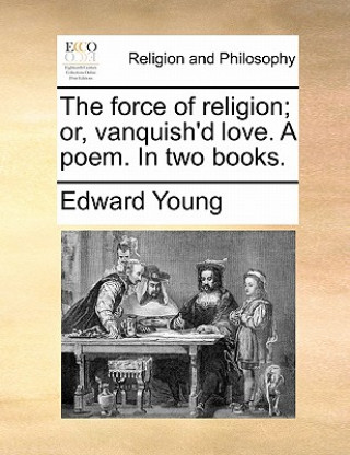 Force of Religion; Or, Vanquish'd Love. a Poem. in Two Books.