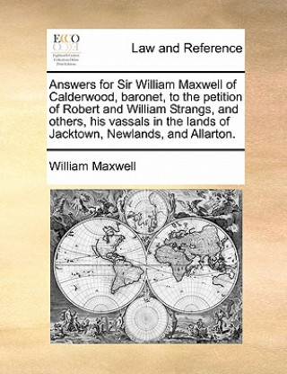 Answers for Sir William Maxwell of Calderwood, Baronet, to the Petition of Robert and William Strangs, and Others, His Vassals in the Lands of Jacktow