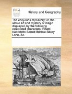 Conjuror's Repository; Or, the Whole Art and Mystery of Magic Displayed, by the Following Celebrated Characters