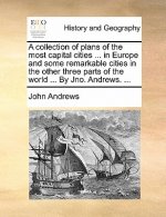 Collection of Plans of the Most Capital Cities ... in Europe and Some Remarkable Cities in the Other Three Parts of the World ... by Jno. Andrews. ...