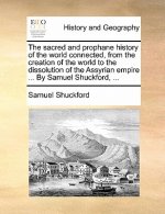 Sacred and Prophane History of the World Connected, from the Creation of the World to the Dissolution of the Assyrian Empire ... by Samuel Shuckford,