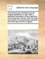 Amours and Adventures of Two English Gentlemen in Italy. with a Particular Description of the Diversions of the Carnival in Venice. Also the Duels The