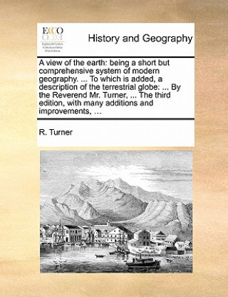 A view of the earth: being a short but comprehensive system of modern geography. ... To which is added, a description of the terrestrial globe: ... By