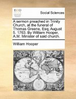 Sermon Preached in Trinity Church, at the Funeral of Thomas Greene, Esq; August 5. 1763. by William Hooper, A.M. Minister of Said Church.
