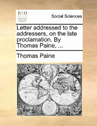 Letter Addressed to the Addressers, on the Late Proclamation. by Thomas Paine, ...