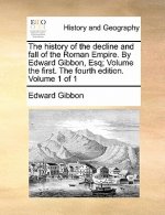 History of the Decline and Fall of the Roman Empire. by Edward Gibbon, Esq; Volume the First. the Fourth Edition. Volume 1 of 1