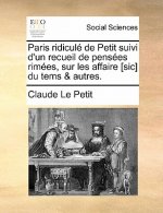 Paris ridicul  de Petit suivi d'un recueil de pens es rim es, sur les affaire [sic] du tems & autres.