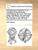 elements of medicine; or, A translation of the Elementa medicinae Brunonis. With large notes, illustrations, and comments. By the author of the origin
