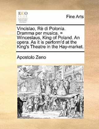 Vincislao, Rï¿½ di Polonia. Dramma per musica. = Winceslaus, King of Poland. An opera. As it is perform'd at the King's Theatre in the Hay-market.