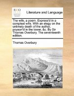 Wife, a Poem. Express'd in a Compleat Wife. with an Elegy on the Untimely Death of the Author, Poyson'd in the Tower, &C. by Sir Thomas Overbury. the