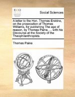 Letter to the Hon. Thomas Erskine, on the Prosecution of Thomas Williams, for Publishing the Age of Reason, by Thomas Paine, ... with His Discourse at