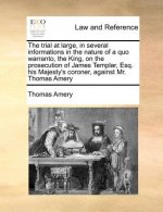 The trial at large, in several informations in the nature of a quo warranto, the King, on the prosecution of James Templar, Esq. his Majesty's coroner