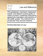 Gentleman, Merchant, Tradesman, Lawyer, and Debtor's Pocket Guide, in Cases of Arrest; Containing Instructions Against the Imposition and Extortion of