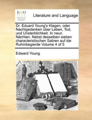 Dr. Eduard Young's Klagen, Oder Nachtgedanken Uber Leben, Tod, Und Unsterblichkeit. in Neun Nachten. Nebst Desselben Sieben Characteristischen Satiren
