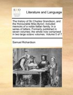 The history of Sir Charles Grandison, and the Honourable Miss Byron:  included memoirs of a noble Italian family. In a series of letters.  Formerly pu