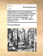 Dissertations on the Prophecies, Which Have Remarkably Been Fulfilled, and at This Time Are Fulfilling in the World. by Thomas Newton, ... in Three Vo