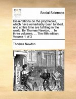 Dissertations on the Prophecies, Which Have Remarkably Been Fulfilled, and at This Time Are Fulfilling in the World. by Thomas Newton, ... in Three Vo