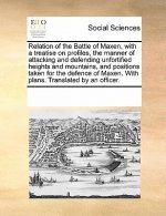 Relation of the Battle of Maxen, with a Treatise on Profiles, the Manner of Attacking and Defending Unfortified Heights and Mountains, and Positions T