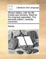 �sop's fables, with his life morals and remarks, fitted for the meanest capacities. The eleventh edition, carefully corrected.