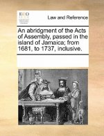 Abridgment of the Acts of Assembly, Passed in the Island of Jamaica; From 1681, to 1737, Inclusive.