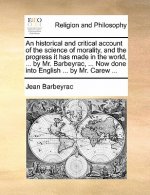 Historical and Critical Account of the Science of Morality, and the Progress It Has Made in the World, ... by Mr. Barbeyrac, ... Now Done Into English
