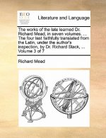 Works of the Late Learned Dr. Richard Mead, in Seven Volumes. ... the Four Last Faithfully Translated from the Latin, Under the Author's Inspection, b