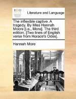 Inflexible Captive. a Tragedy. by Miss Hannah Moore [I.E., More]. the Third Edition. [Two Lines of English Verse from Horace's Odes].