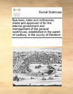 Bye-Laws, Rules and Ordinances, Made and Approved of for the Internal Government and Management of the General Workhouse, Established in the Parish of