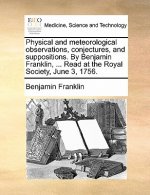 Physical and Meteorological Observations, Conjectures, and Suppositions. by Benjamin Franklin, ... Read at the Royal Society, June 3, 1756.