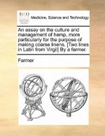 Essay on the Culture and Management of Hemp, More Particularly for the Purpose of Making Coarse Linens. [Two Lines in Latin from Virgil] by a Farmer.